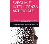 SVEGLIA. E' INTELLIGENZA ARTIFICIALE: GUIDA PRATICA PER UMANI CONSAPEVOLI NELL'ERA DELL'IA