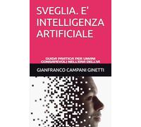SVEGLIA. E' INTELLIGENZA ARTIFICIALE: GUIDA PRATICA PER UMANI CONSAPEVOLI NELL'ERA DELL'IA
