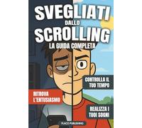 Svegliati dallo Scroll: La Guida Completa per Controllare il tuo Tempo, Ritrovare l’Entusiasmo e Realizzare i tuoi Sogni
