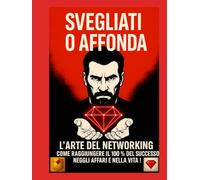 Svegliati o affonda - L’arte del networking: successo, business e motivazione per imprenditori e leader | coach, formatori, mentori, disciplina, ... ricchezza, disciplina, mindset e motiv)