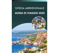 SVEZIA MERIDIONALE GUIDA DI VIAGGIO 2026: Esplora paesaggi panoramici, le principali attrazioni, siti storici, mappe, cucina tradizionale, avventure ... viaggiatore di Skåne, Småland e Blekinge.