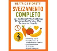 Svezzamento Completo: 50+ Ricette in 20 Minuti e Strategie Efficaci per Far Mangiare il Tuo Bambino con Serenità