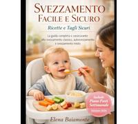 Svezzamento Facile e Sicuro: Ricette e Tagli Sicuri La guida completa e rassicurante allo svezzamento classico, autosvezzamento e svezzamento misto