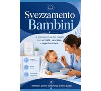 Svezzamento Facile: La guida pratica per iniziare con serenità, sicurezza e organizzazione