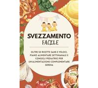 Svezzamento Facile: Oltre 50 Ricette Sane e Veloci, Piani Alimentari Settimanali e Consigli Pratici per un’Alimentazione Complementare Serena (6-12 Mesi)