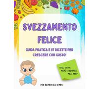 Svezzamento felice: Guida Pratica e 97 Ricette per Crescere con Gusto!
