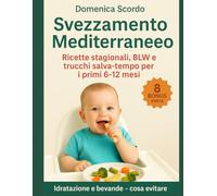 Svezzamento Mediterraneo: Ricette Stagionali , BLW e trucchi salva- tempo per i primi 6-12 mesi