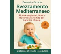 Svezzamento Mediterraneo: Ricette Stagionali , BLW e trucchi salva- tempo per i primi 6-12 mesi