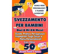 Svezzamento Per Bambini Dai 6 Ai 24 Mesi: Guida Pratica Per Genitori Impegnati, Tagli Sicuri, Menu Personalizzati Con Oltre 50 Ricette Facili E Veloci + Manuale Per Intolleranze E Allergie
