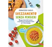 Svezzamento senza pensieri. Mangiare bene tutti insieme: un percorso tra nutrizione e salute per l'intera famiglia (Parenting)