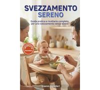 SVEZZAMENTO SERENO: Guida pratica e ricettario completo con 120 ricette stagionali mensili con varianti vegetariane, vegane e senza glutine, per uno svezzamento senza stress con pappe e tagli sicuri.