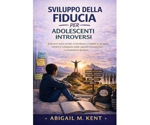 SVILUPPO DELLA FIDUCIA PER ADOLESCENTI INTROVERSI: Superare l’ansia sociale, la timidezza e il dubbio su se stessi mentre si sviluppano solide capacità comunicative e un’autostima duratura.