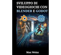 Sviluppo di Videogiochi con Blender e Godot: Il Flusso di Lavoro Completo per Modellazione 3D, Animazione e Programmazione di Motori in Tempo Reale