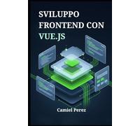 Sviluppo Frontend con Vue.js: La Guida Completa per Creare Interfacce Web Moderne e Reattive da Zero