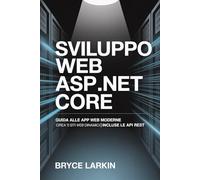 Sviluppo Web ASP.NET Core: Guida alle app web moderne | Crea 10 siti web dinamici | Incluse le API REST