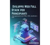 Sviluppo Web Full Stack per Principianti: Crea applicazioni con HTML, CSS, JavaScript e PHP