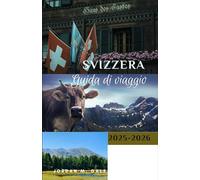 Svizzera Guida di Viaggio 2025-2026: Come pianificare viaggi panoramici, percorsi ferroviari efficienti ed esperienze locali memorabili attraverso le Alpi