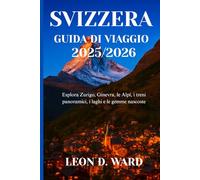 SVIZZERA GUIDA DI VIAGGIO 2025/2026: Esplora Zurigo, Ginevra, le Alpi, i treni panoramici, i laghi e le gemme nascoste