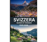 SVIZZERA GUIDA DI VIAGGIO 2025-2026: “Scopri il cuore dell’Europa: una guida completa alle città, alle Alpi, alla cultura e ai tesori nascosti della Svizzera (edizione 2025-2026)”
