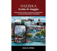 SVIZZERA GUIDA DI VIAGGIO 2025: Dove natura, cultura e avventura si incontrano in un'unica destinazione mozzafiato