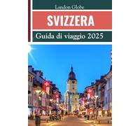 SVIZZERA Guida di viaggio 2025: Manuale facile per scoprire le principali attrazioni: focus su gemme nascoste, frasi in lingua, consigli sul budget e itinerari completi