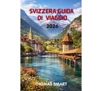 SVIZZERA GUIDA DI VIAGGIO 2026: Dalle Cime Innevate ai Paesi sul Lago: Un'Esperienza Svizzera Completa