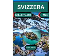 SVIZZERA GUIDA DI VIAGGIO 2026: Esplora itinerari panoramici, attrazioni culturali ed esperienze locali in tutta la Svizzera