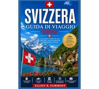 SVIZZERA GUIDA DI VIAGGIO 2026: Storia, cultura, paesaggi suggestivi, approfondimenti regionali e pianificazione pratica per esplorare la Svizzera con ... serie Global Explorer di Elliot R. Fairmont)