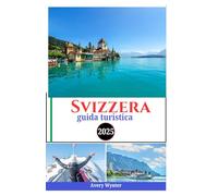 Svizzera guida turistica 2025: Esplorare città affascinanti, avventure all'aria aperta, attività lussuose, storiche e di alto livello in Helvetia