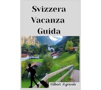 Svizzera Vacanza Guida: Consigli di viaggio completi per i turisti