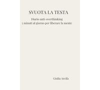 SVUOTA LA TESTA: Diario anti-overthinking. 5 minuti al giorno per ritrovare calma e chiarezza