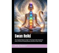 Swan Reiki: The Complete Master’s Guide To The Swan's Path Of Spiritual Grace, Emotional Healing, Beauty, Devotion & Heart Energy (Animal Reiki Collection)
