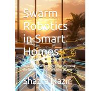 Swarm Robotics in Smart Homes: How Collective Intelligence Is Powering the Next Generation of Living Spaces (AI + Robotics & Smart Tech Series)