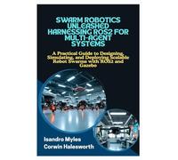 SWARM ROBOTICS UNLEASHED HARNESSING ROS2 FOR MULTIAGENT SYSTEMS: A Practical Guide to Designing, Simulating, and Deploying Scalable Robot Swarms with ROS2 and Gazebo
