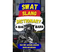 SWAT Slang Dictionary: 500 Essential Slang Terms Used by SWAT, Special Ops, and Tactical Units (Law Enforcement Slang)