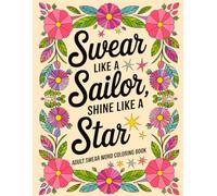 Swear Like a Sailor, Shine Like a Star: An Adult Swear Word Coloring Book with 50 Stress-Relieving Floral Designs and Hilarious Cuss Words