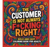 Swear Word Coloring Book: The Customer Is Not Always F*cking Right: A Bold & Easy Adult Coloring Book for Stress Relief and Relaxation