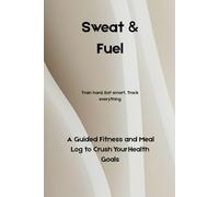 Sweat & Fuel: A Guided Fitness and Meal Log to Crush Your Health Goals