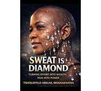 SWEAT IS DIAMOND: Turning Effort Into Wealth , Pain Into Power