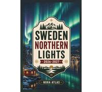 Sweden Northern Lights 2026-2027: Travel Guide to Lapland, Aurora Viewing, Stockholm, National Parks, Scenic Train Routes, Winter Activities, Hidden Gems, and Seasonal Travel Tips
