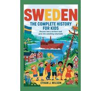 Sweden: The Complete History for Kids: Discover how a northern land grew into something remarkable. (Collections of Historical Country Books in Europe)