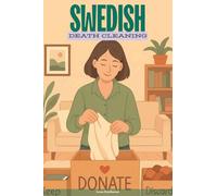 Swedish Death Cleaning: A Six-Week Inspiring Guide to a Clutter-Free Home and Lightening Emotional Load