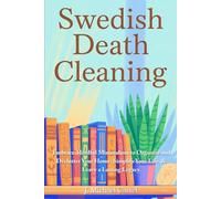 Swedish Death Cleaning: Embrace Mindful Minimalism to Organize and Declutter Your Home and Leave a Lasting Legacy