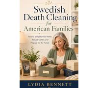Swedish Death Cleaning for American Families: How to Simplify Your Home, Reduce Clutter, and Prepare for the Future