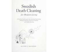 Swedish Death Cleaning for Modern Living: A Practical Roadmap for Decluttering, Downsizing, Lifelong Simplicity, Emotional Freedom, and Family Harmony