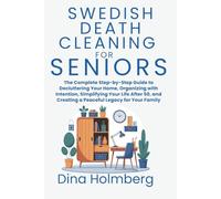 Swedish Death Cleaning for Seniors: The Complete Step-by-Step Guide to Decluttering Your Home, Organizing with Intention, Simplifying Your Life After 50 and Creating a Peaceful Legacy for Your Family