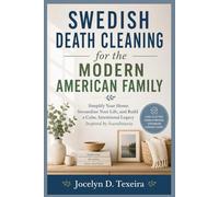 Swedish Death Cleaning for the Modern American Family: Simplify Your Home, Streamline Your Life, and Build a Calm, Intentional Legacy Inspired by Scandinavia