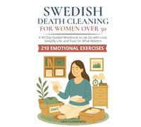 Swedish Death Cleaning for Women Over 50: Declutter Your Home, Free Your Heart, and Leave a Meaningful Legacy - A 90-Day Guided Workbook to Let Go with Love, Simplify Life, and Pass On What Matters