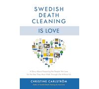 Swedish Death Cleaning is Love: A Story About Preparing the People We Love for the Day They Must Walk Through Life Without Us