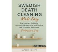 Swedish Death Cleaning Made Easy: The Ultimate Guide for Decluttering Your Life and Finding Joy in Letting Go in just 15 Minutes a Day